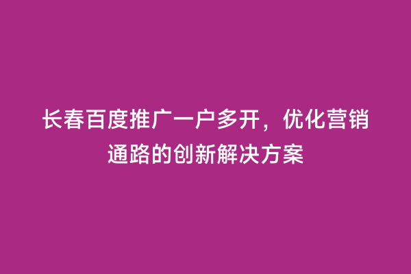 长春百度推广一户多开，优化营销通路的创新解决方案