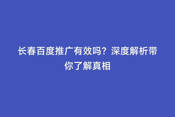 长春百度推广有效吗？深度解析带你了解真相
