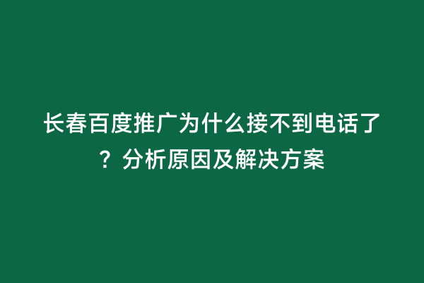 长春百度推广为什么接不到电话了？分析原因及解决方案
