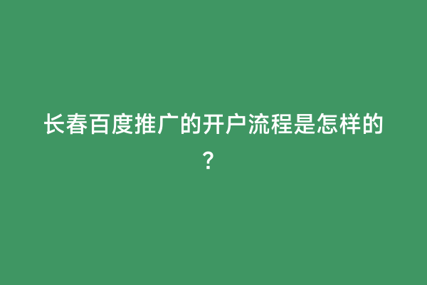 长春百度推广的开户流程是怎样的？