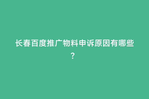 长春百度推广物料申诉原因有哪些？