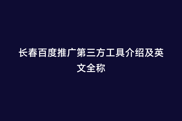 长春百度推广第三方工具介绍及英文全称