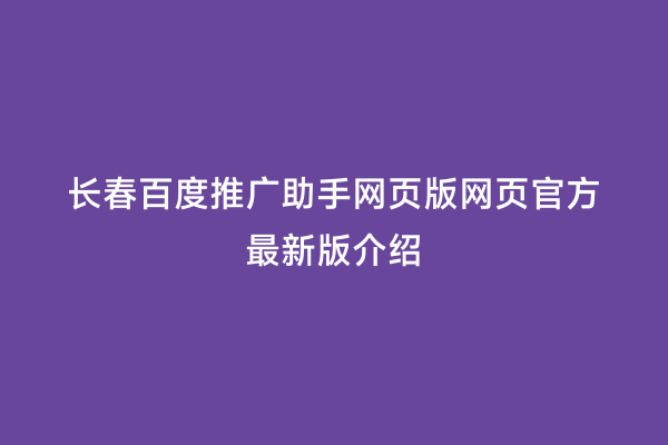 长春百度推广助手网页版网页官方最新版介绍