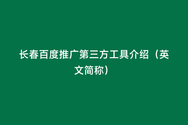 长春百度推广第三方工具介绍（英文简称）