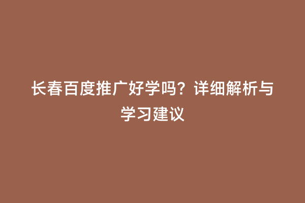 长春百度推广好学吗？详细解析与学习建议