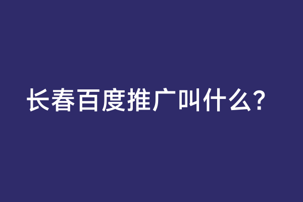 长春百度推广叫什么？