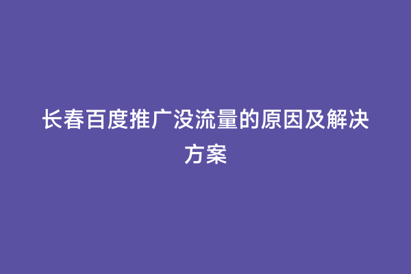 长春百度推广没流量的原因及解决方案