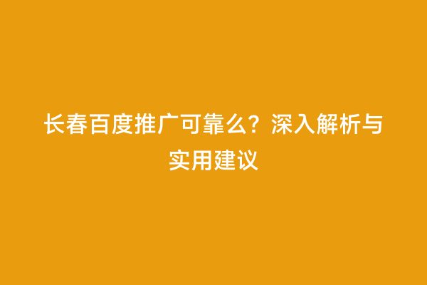 长春百度推广可靠么？深入解析与实用建议