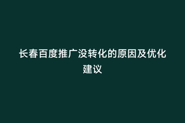 长春百度推广没转化的原因及优化建议