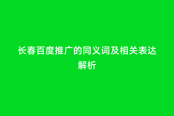 长春百度推广的同义词及相关表达解析