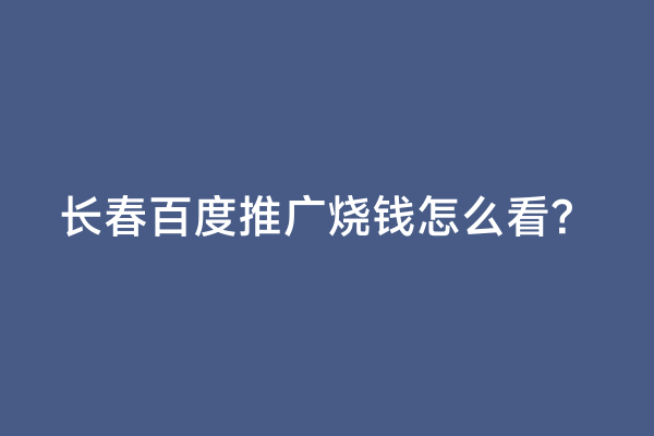 长春百度推广烧钱怎么看？