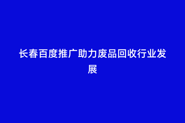 长春百度推广助力废品回收行业发展