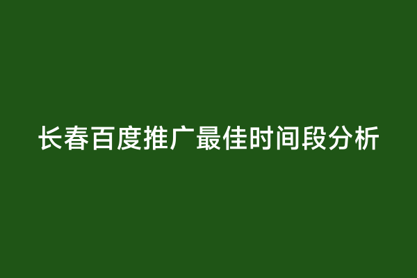 长春百度推广最佳时间段分析