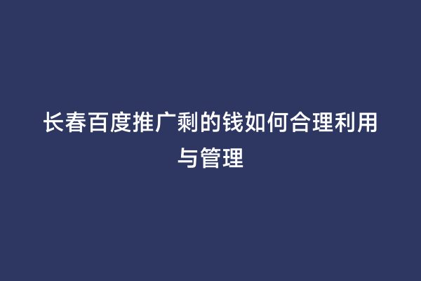 长春百度推广剩的钱如何合理利用与管理