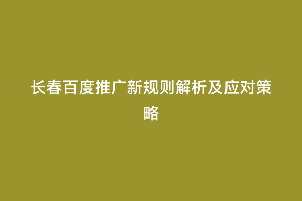 长春百度推广新规则解析及应对策略