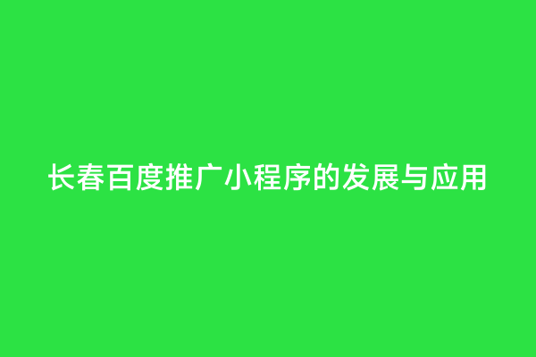 长春百度推广小程序的发展与应用