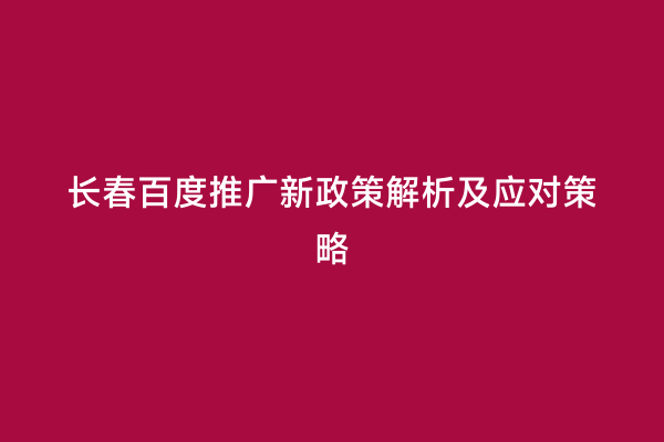 长春百度推广新政策解析及应对策略