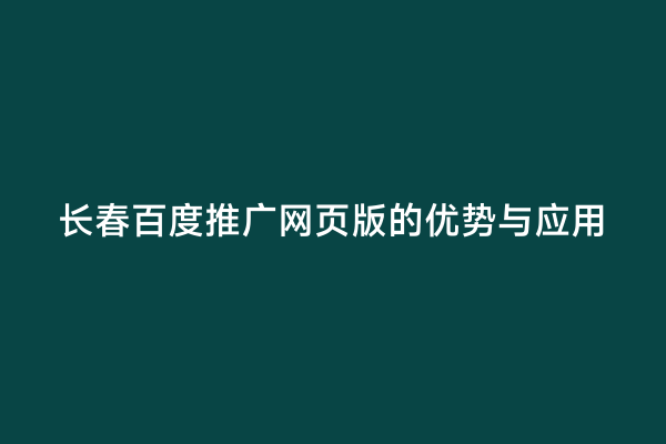 长春百度推广网页版的优势与应用