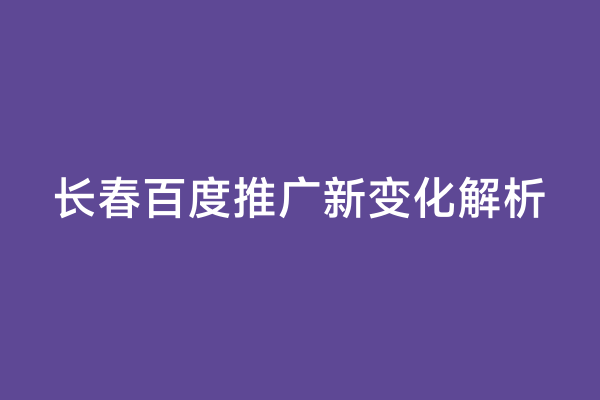 长春百度推广新变化解析