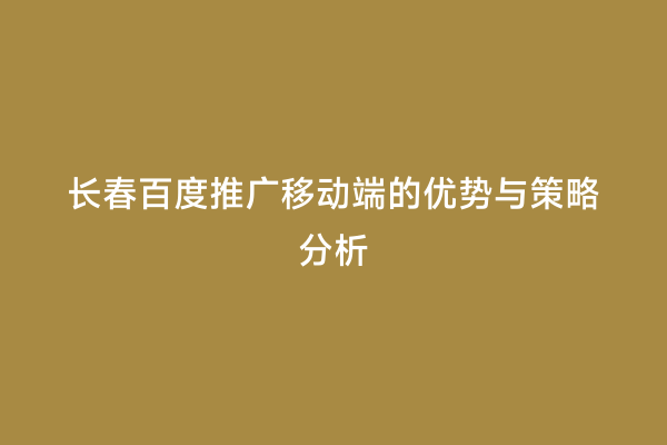 长春百度推广移动端的优势与策略分析