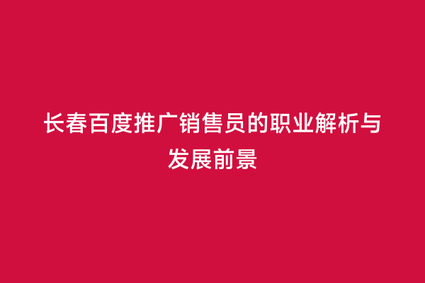 长春百度推广销售员的职业解析与发展前景