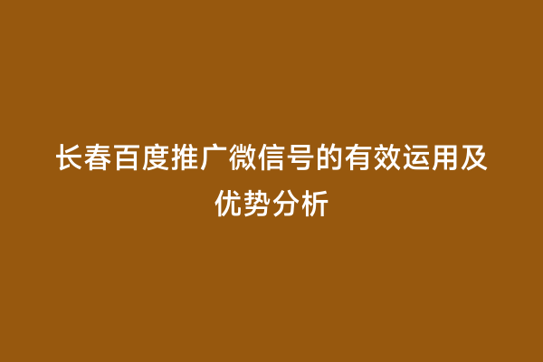 长春百度推广微信号的有效运用及优势分析