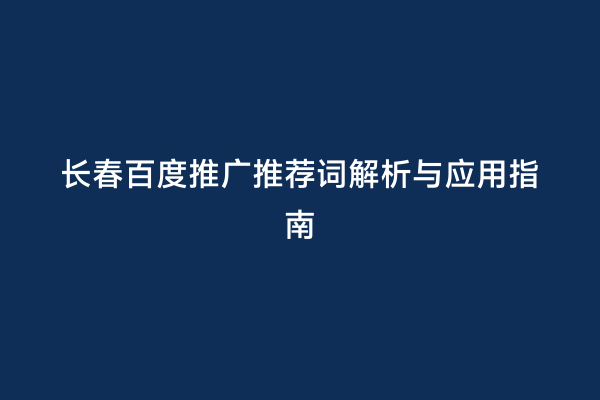 长春百度推广推荐词解析与应用指南