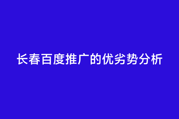 长春百度推广的优劣势分析