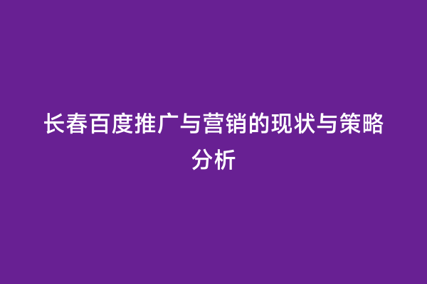 长春百度推广与营销的现状与策略分析