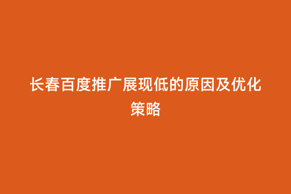 长春百度推广展现低的原因及优化策略