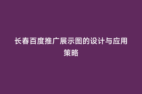 长春百度推广展示图的设计与应用策略