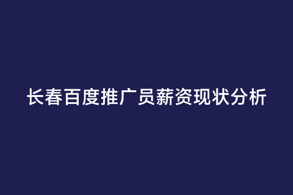 长春百度推广员薪资现状分析
