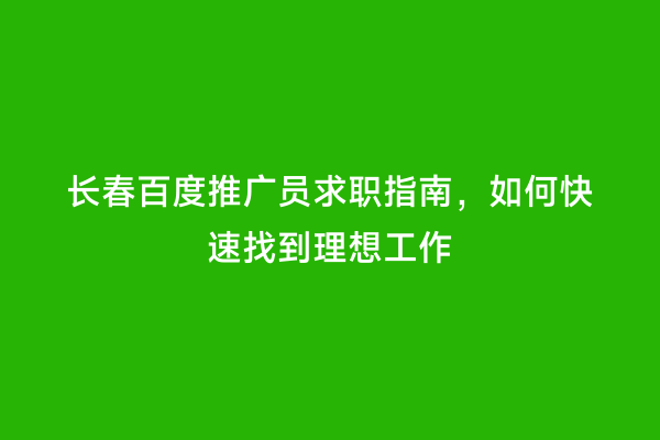 长春百度推广员求职指南，如何快速找到理想工作