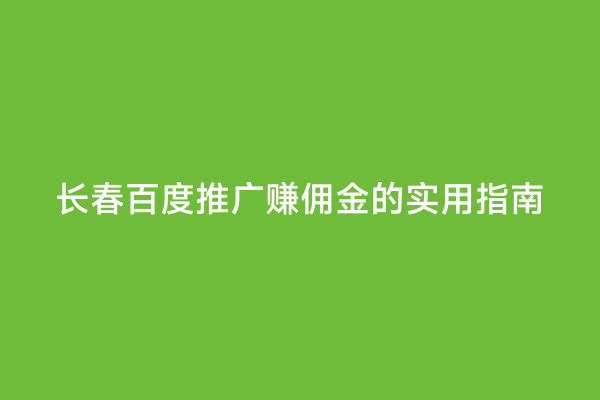 长春百度推广赚佣金的实用指南