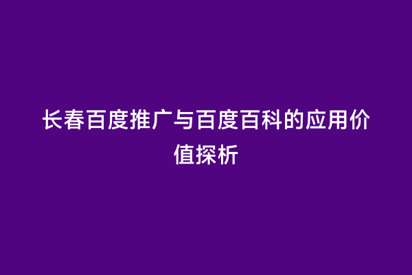 长春百度推广与百度百科的应用价值探析