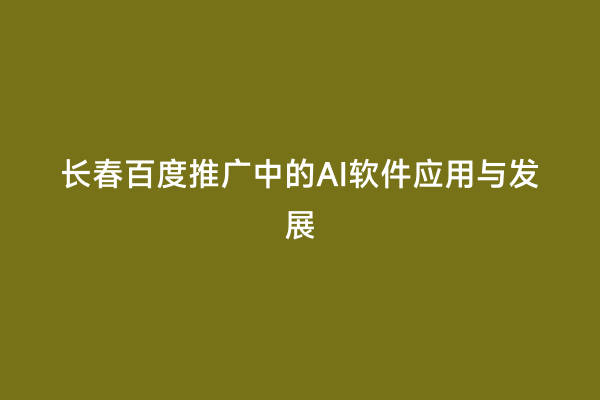 长春百度推广中的AI软件应用与发展