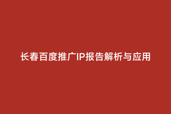 长春百度推广IP报告解析与应用