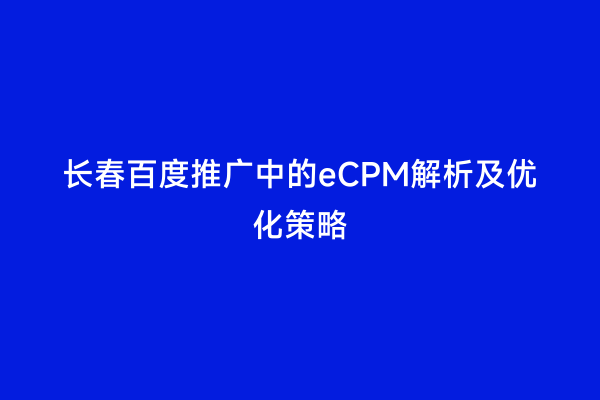 长春百度推广中的eCPM解析及优化策略