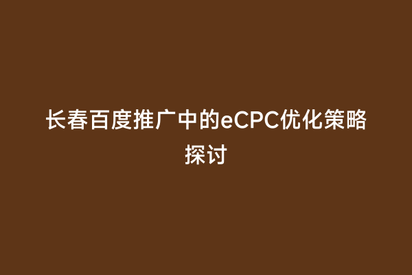 长春百度推广中的eCPC优化策略探讨