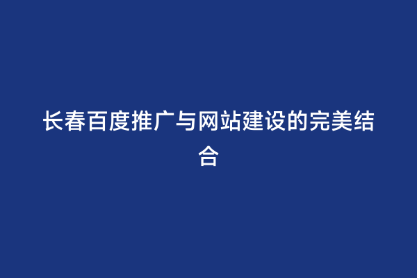 长春百度推广与网站建设的完美结合