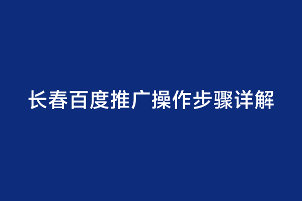 长春百度推广操作步骤详解