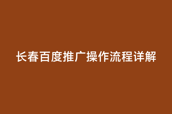 长春百度推广操作流程详解