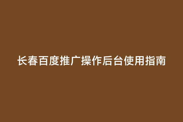 长春百度推广操作后台使用指南