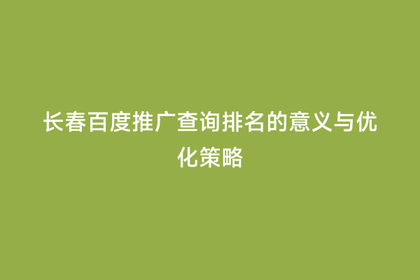 长春百度推广查询排名的意义与优化策略