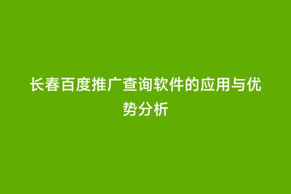 长春百度推广查询软件的应用与优势分析