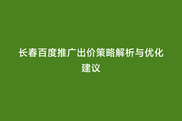 长春百度推广出价策略解析与优化建议