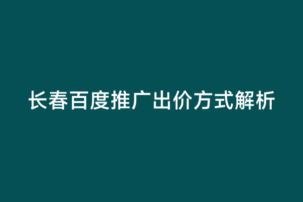 长春百度推广出价方式解析