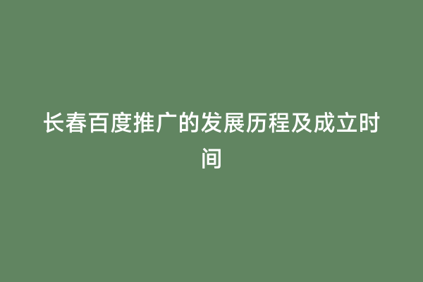 长春百度推广的发展历程及成立时间