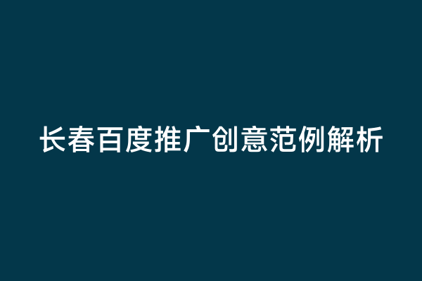 长春百度推广创意范例解析