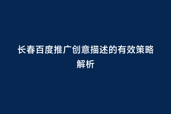 长春百度推广创意描述的有效策略解析